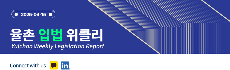 Yulchon Weekly Legislation Report 2025.04.15.
