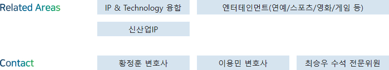 Related Areas: IP & Technology 융합, 엔터테인먼트(연예/스포츠/영화/게임 등), 신산업IP + Contact: 황정훈 변호사, 이용민 변호사, 최승우 수석 전문위원