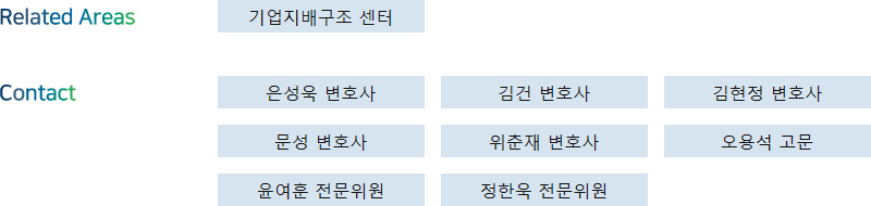 Related Areas: 기업지배구조 센터 + Contact: 은성욱 변호사, 김건 변호사, 김현정 변호사, 문성 변호사, 위춘재 변호사, 오용석 고문, 윤여훈 전문위원, 정한욱 전문위원