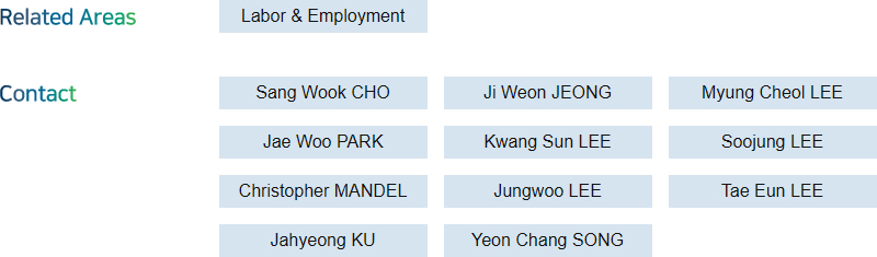 Related Areas: Labor & Employment  + Contact: Sang Wook CHO, Ji Weon JEONG, Myung Cheol LEE, Jae Woo PARK, Kwang Sun LE,E Soojung LEE, Christopher MANDEL, Jungwoo LEE, Tae Eun LEE, Yeon Chang SONG, Jahyeong KU
