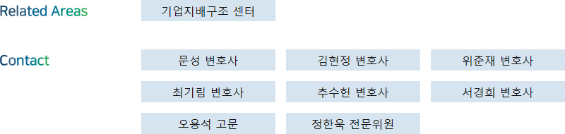 Related Areas: 기업지배구조 센터 + Contact: 문성 변호사, 김현정 변호사, 위춘재 변호사, 최기림 변호사, 추수헌 변호사, 서경희 변호사, 오용석 고문, 정한욱 전문위원