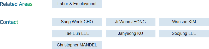 Related Areas: Labor & Employment  + Contact: Sang Wook CHO, Ji Weon JEONG, Wansoo KIM, Tae Eun LEE, Jahyeong KU, Soojung LEE, Christopher MANDEL