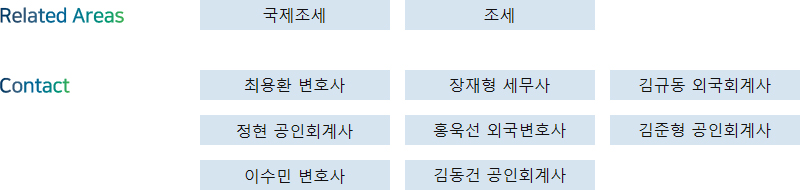 Related Areas: 국제조세, 조세 + Contact: 최용환 변호사, 장재형 세무사, 김규동 외국회계사, 정현 공인회계사, 홍욱선 외국변호사, 김준형 공인회계사, 이수민 변호사, 김동건 공인회계사
