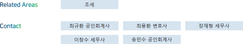 Related Areas: 조세 + Contact: 최용환 변호사, 장재형 세무사, 최규환 공인회계사, 이창수 세무사, 송민수 공인회계사