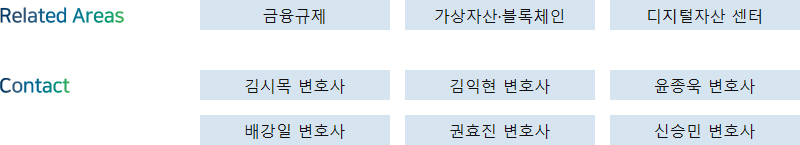 Related Areas: 금융규제, 가상자산·블록체인, 디지털자산 센터 + Contact: 김시목 변호사, 김익현 변호사, 윤종욱 변호사, 배강일 변호사, 권효진 변호사, 신승민 변호사