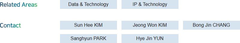 Related Areas: Data & Technology, IP & Technology + Contact: Sun Hee KIM, Jeong Won KIM, Bong Jin CHANG, Sanghyun PARK, Hye Jin YUN
