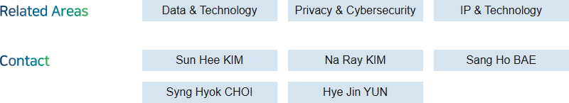 Related Areas: Data & Technology, Privacy & Cybersecurity, IP & Technology + Contact: Sun Hee KIM, Na Ray KIM, Sang Ho BAE, Syng Hyok CHOI, Hye Jin YUN